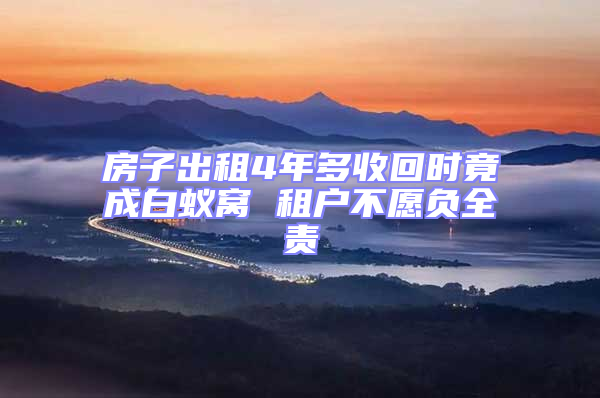 房子出租4年多收回時(shí)竟成白蟻窩 租戶不愿負(fù)全責(zé)