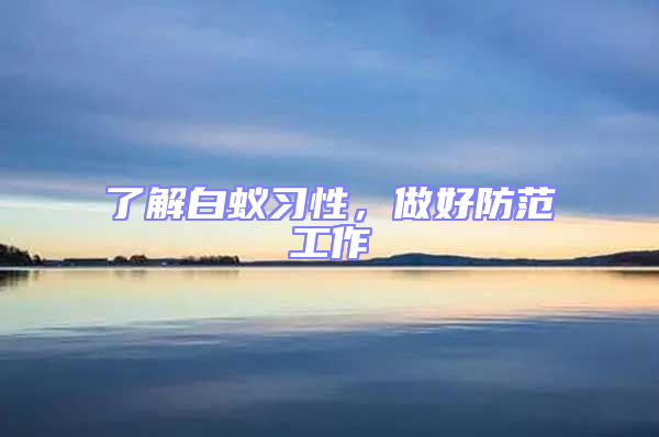 了解白蟻習(xí)性，做好防范工作