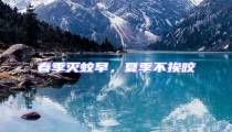春季滅蚊早,夏季不挨咬