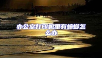 辦公室打印機里有蟑螂怎么辦