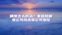 螨蟲怎么防治?家庭除螨蟲公司找殺蟲公司蟲控