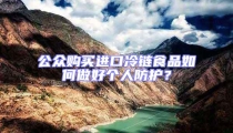 公眾購買進口冷鏈食品如何做好個人防護?