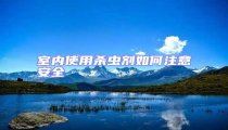 室內(nèi)使用殺蟲(chóng)劑如何注意安全