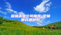 深圳殺蟲公司推薦-滅蟑螂藥哪種好