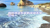 如何挑選專業的深圳殺蟲公司?