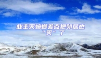 業(yè)主滅蟑螂差點把鄰居也“滅”了