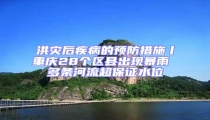 洪災后疾病的預防措施丨重慶28個區縣出現暴雨 多條河流超保證水位