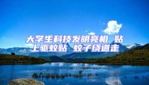 大學(xué)生科技發(fā)明亮相 貼上驅(qū)蚊貼 蚊子繞道走