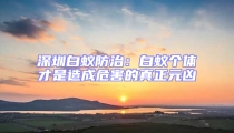 深圳白蟻防治:白蟻個體才是造成危害的真正元兇