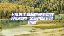 上海農(nóng)工商超市現(xiàn)老鼠在冷柜吃肉 全部肉品下架銷(xiāo)毀