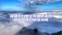 深圳滅白蟻公司如何殺白蟻上門殺白蟻多少錢