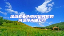 深圳專業殺蟲滅鼠教您如何選擇殺蟲公司