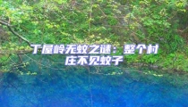 丁屋嶺無蚊之謎:整個村莊不見蚊子