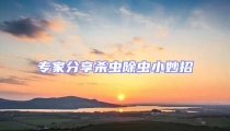專家分享殺蟲除蟲小妙招