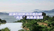 深圳白蟻防治注意白蟻“搗亂”莫用殺蟲劑