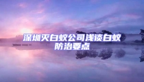 深圳滅白蟻公司淺談白蟻防治要點