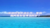 深圳蚊蟲防治公司:家庭如何做好登革熱防護?