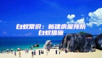 白蟻常識:新建房屋預防白蟻措施