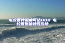 電蚊香片溫度可達(dá)800℃電蚊香連軸轉(zhuǎn)很危險