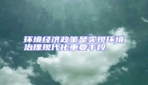 環境經濟政策是實現環境治理現代化重要手段