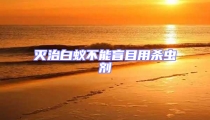 滅治白蟻不能盲目用殺蟲劑