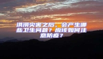 洪澇災害之后,會產生哪些衛生問題?應該如何注意防疫?