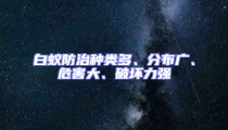 白蟻防治種類多、分布廣、危害大、破壞力強(qiáng)