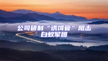 公司研制“誘餌管”阻擊白蟻軍團
