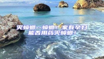 滅蟑螂--蟑螂!家有孕婦能否用藥滅蟑螂!