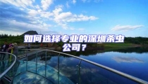 如何選擇專(zhuān)業(yè)的深圳殺蟲(chóng)公司?