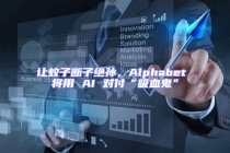讓蚊子斷子絕孫，Alphabet 將用 AI 對付“吸血鬼”