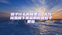 蚊子什么時候更多 天氣悶熱和下雨前的時候蚊子更多