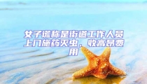 女子謊稱是街道工作人員上門施藥滅蟲,收高昂費用