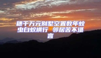 穗千萬元別墅空置數年蚊蟲白蟻橫行 鄰居苦不堪言