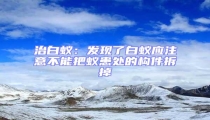 治白蟻:發(fā)現(xiàn)了白蟻應(yīng)注意不能把蟻患處的構(gòu)件拆掉