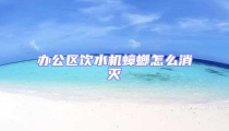 辦公區(qū)飲水機蟑螂怎么消滅