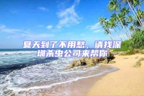 夏天到了不用愁，請找深圳殺蟲公司來幫你