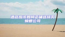 酒店應該如何正確選擇滅蟑螂公司