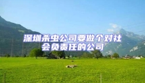 深圳殺蟲公司要做個對社會負責(zé)任的公司
