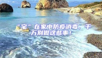 “宅”在家中防疫消毒,千萬別做這些事!