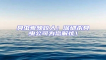 臭蟲夜晚咬人!深圳殺臭蟲公司為您解憂!