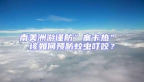 南美洲游謹防”寨卡熱” 該如何預防蚊蟲叮咬?