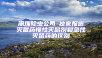 深圳除蟲公司-獨家報道滅鼠藥慢性滅鼠劑和急性滅鼠藥的區(qū)別