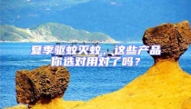 夏季驅(qū)蚊滅蚊,這些產(chǎn)品你選對用對了嗎?