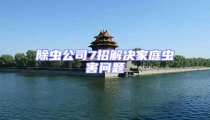 除蟲公司7招解決家庭蟲害問題
