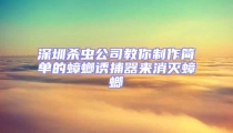 深圳殺蟲公司教你制作簡單的蟑螂誘捕器來消滅蟑螂