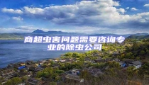 商超蟲(chóng)害問(wèn)題需要咨詢專業(yè)的除蟲(chóng)公司