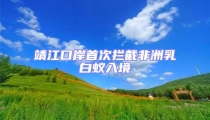 靖江口岸首次攔截非洲乳白蟻入境