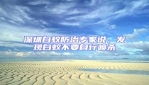 深圳白蟻防治專家說,發現白蟻不要自行噴殺