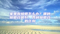 家里有蟑螂怎么辦?哪種蟑螂藥最好,各種蟑螂藥的區(qū)別